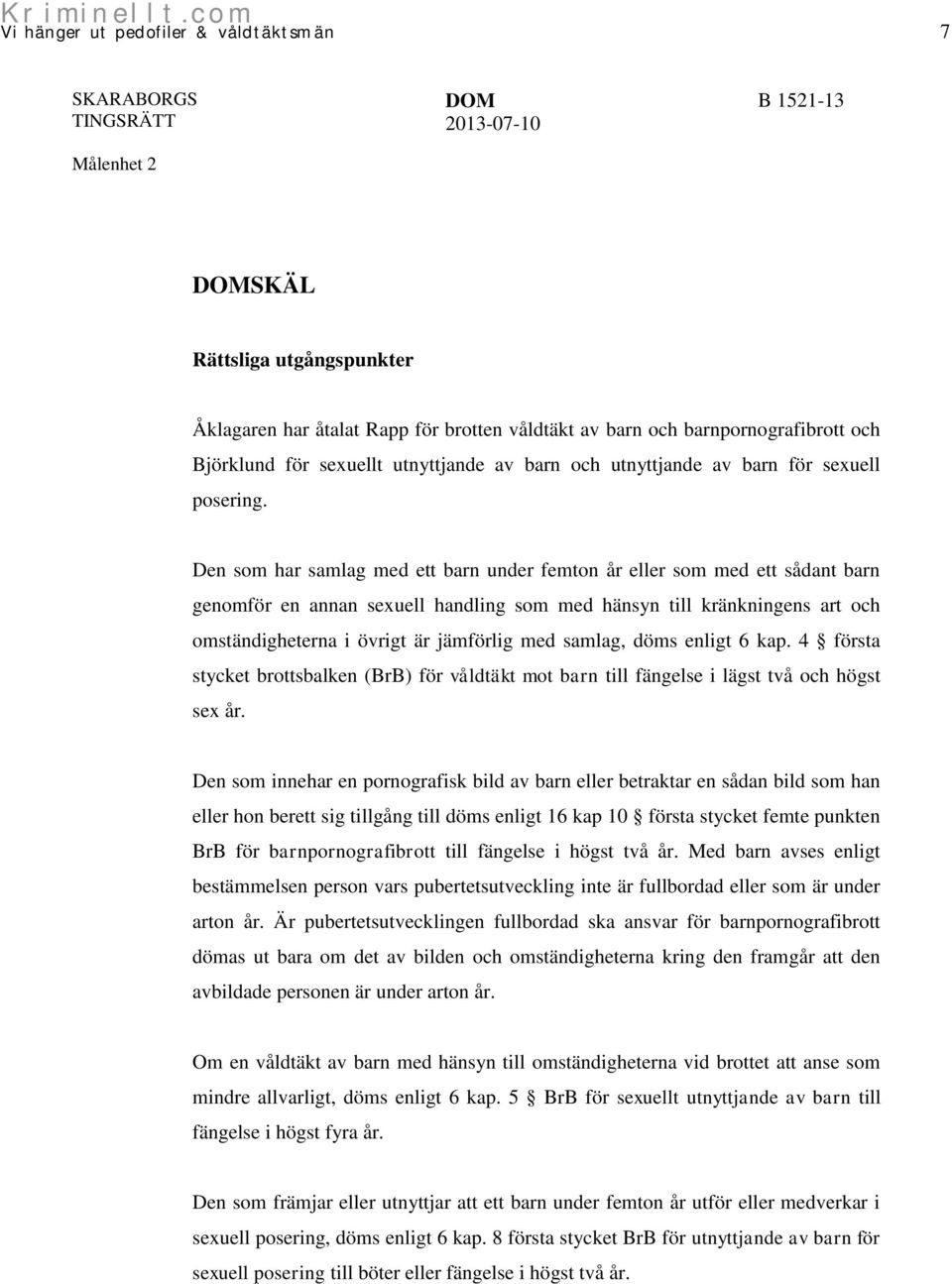 Den som har samlag med ett barn under femton år eller som med ett sådant barn genomför en annan sexuell handling som med hänsyn till kränkningens art och omständigheterna i övrigt är jämförlig med