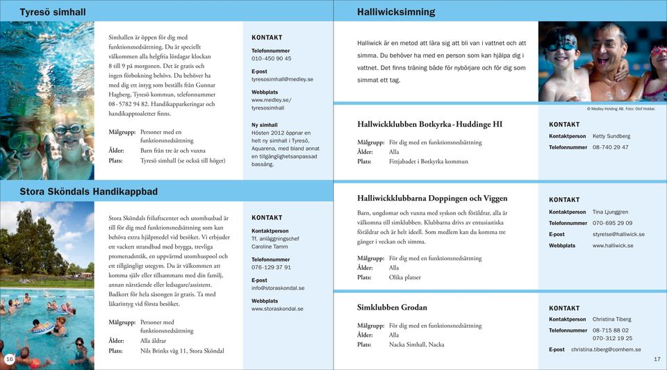 Handikapparkeringar och handikapptoaletter finns. 010-450 90 45 tyresosimhall@medley.se www.medley.se/ tyresosimhall Halliwick är en metod att lära sig att bli van i vattnet och att simma.