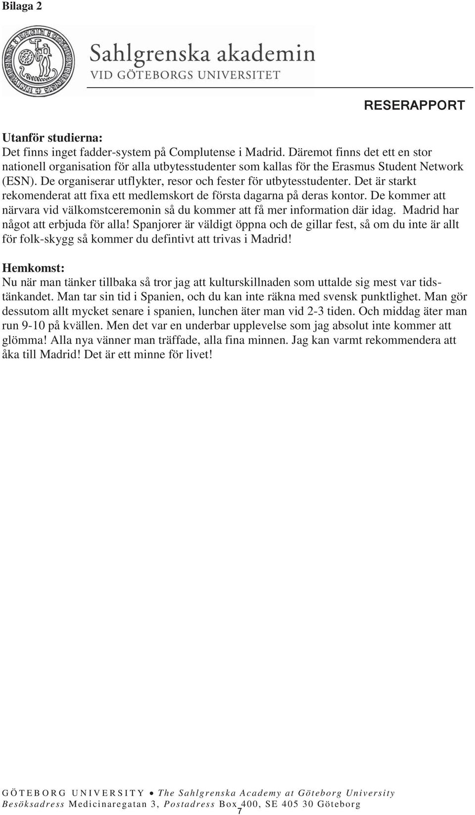 Det är starkt rekomenderat att fixa ett medlemskort de första dagarna på deras kontor. De kommer att närvara vid välkomstceremonin så du kommer att få mer information där idag.