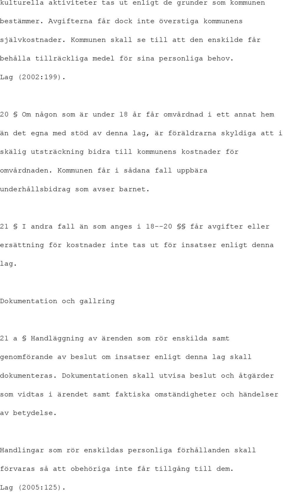 20 Om någon som är under 18 år får omvårdnad i ett annat hem än det egna med stöd av denna lag, är föräldrarna skyldiga att i skälig utsträckning bidra till kommunens kostnader för omvårdnaden.