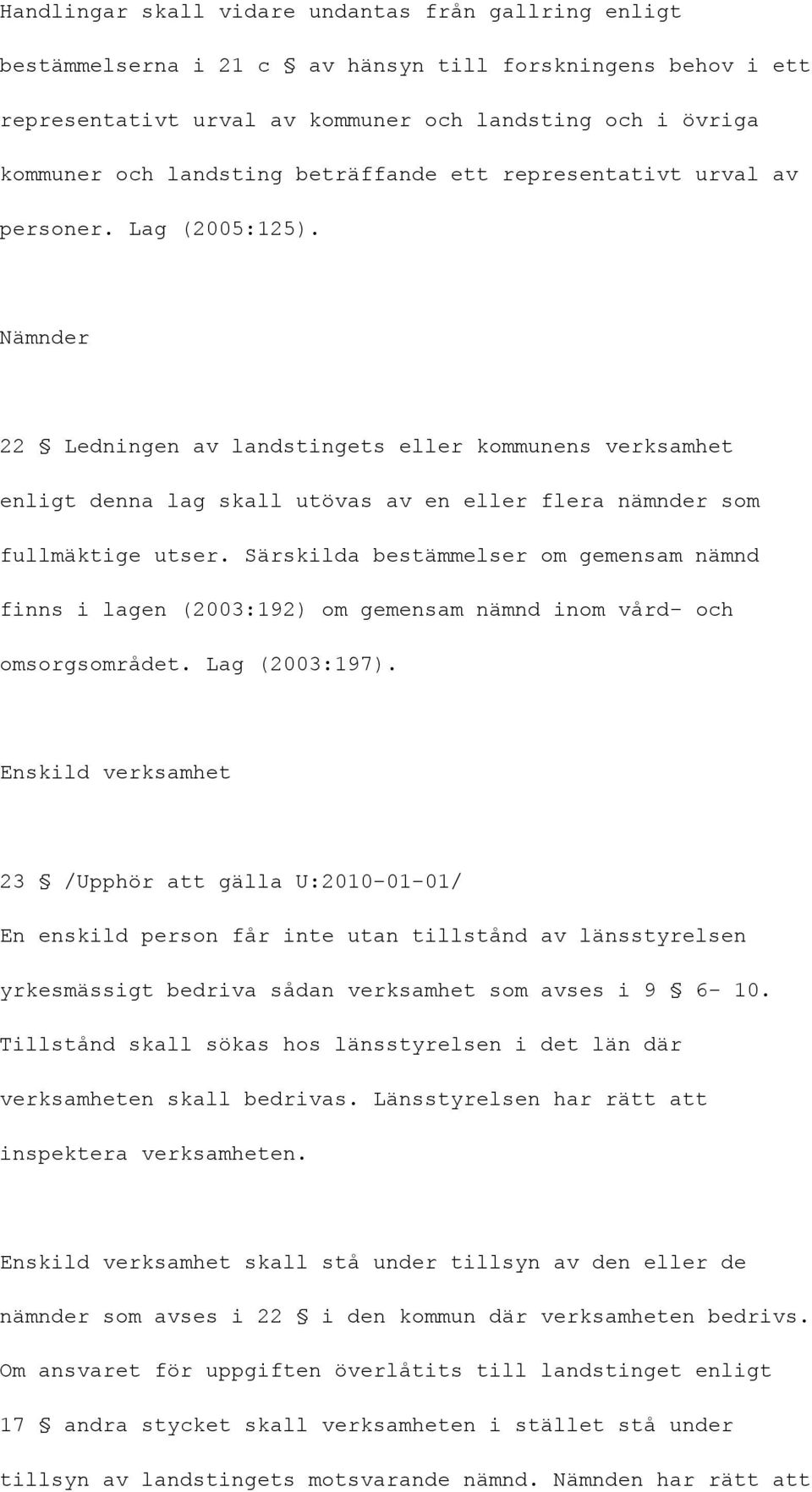 Nämnder 22 Ledningen av landstingets eller kommunens verksamhet enligt denna lag skall utövas av en eller flera nämnder som fullmäktige utser.