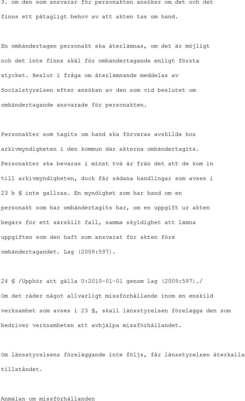 Beslut i fråga om återlämnande meddelas av Socialstyrelsen efter ansökan av den som vid beslutet om omhändertagande ansvarade för personakten.