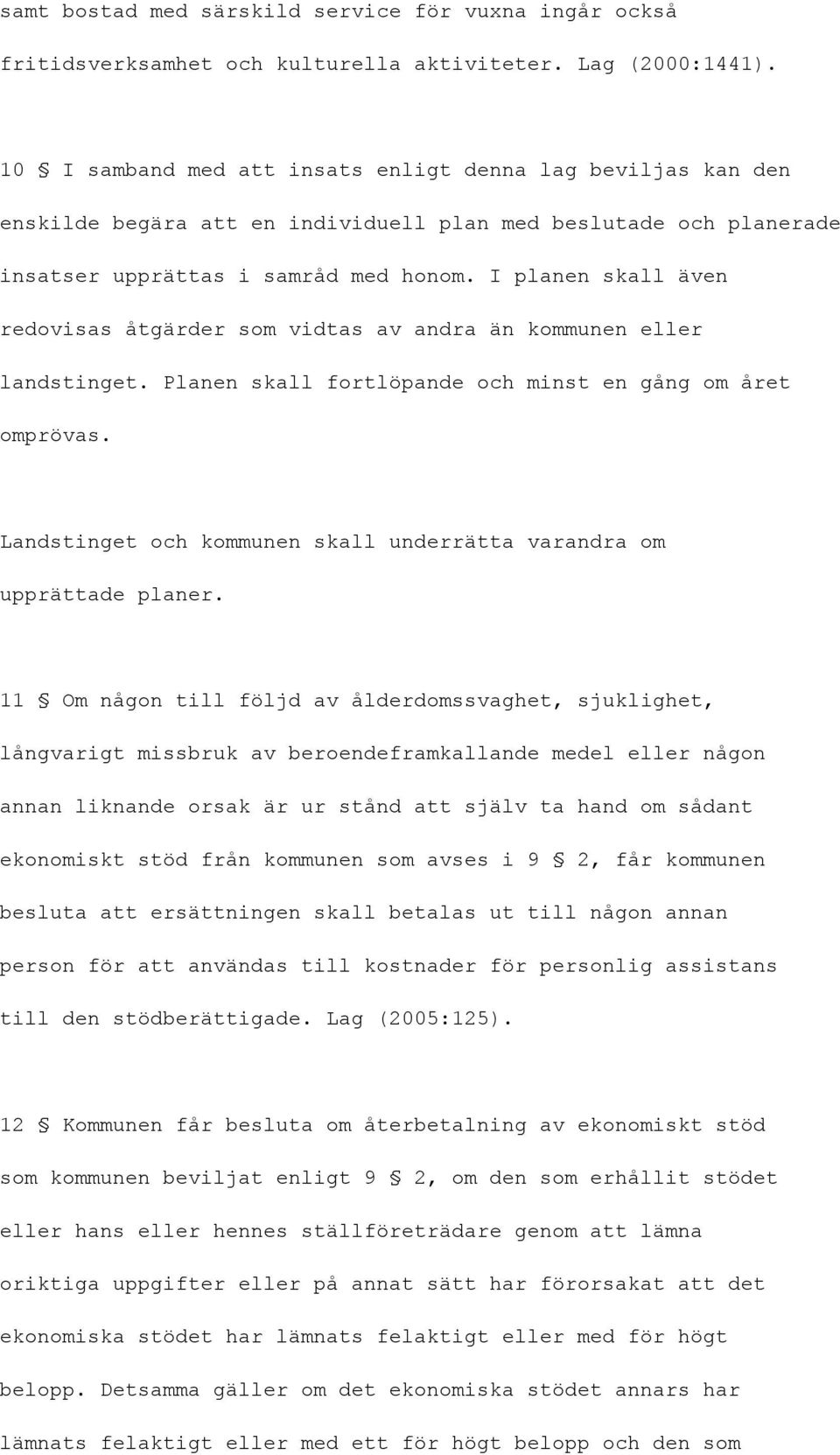 I planen skall även redovisas åtgärder som vidtas av andra än kommunen eller landstinget. Planen skall fortlöpande och minst en gång om året omprövas.