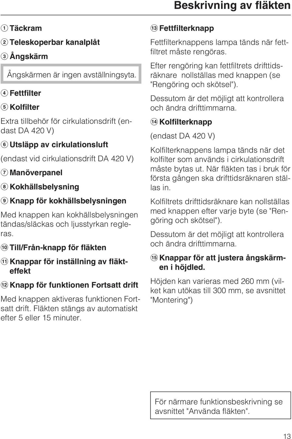 kokhällsbelysningen Med knappen kan kokhällsbelysningen tändas/släckas och ljusstyrkan regleras.