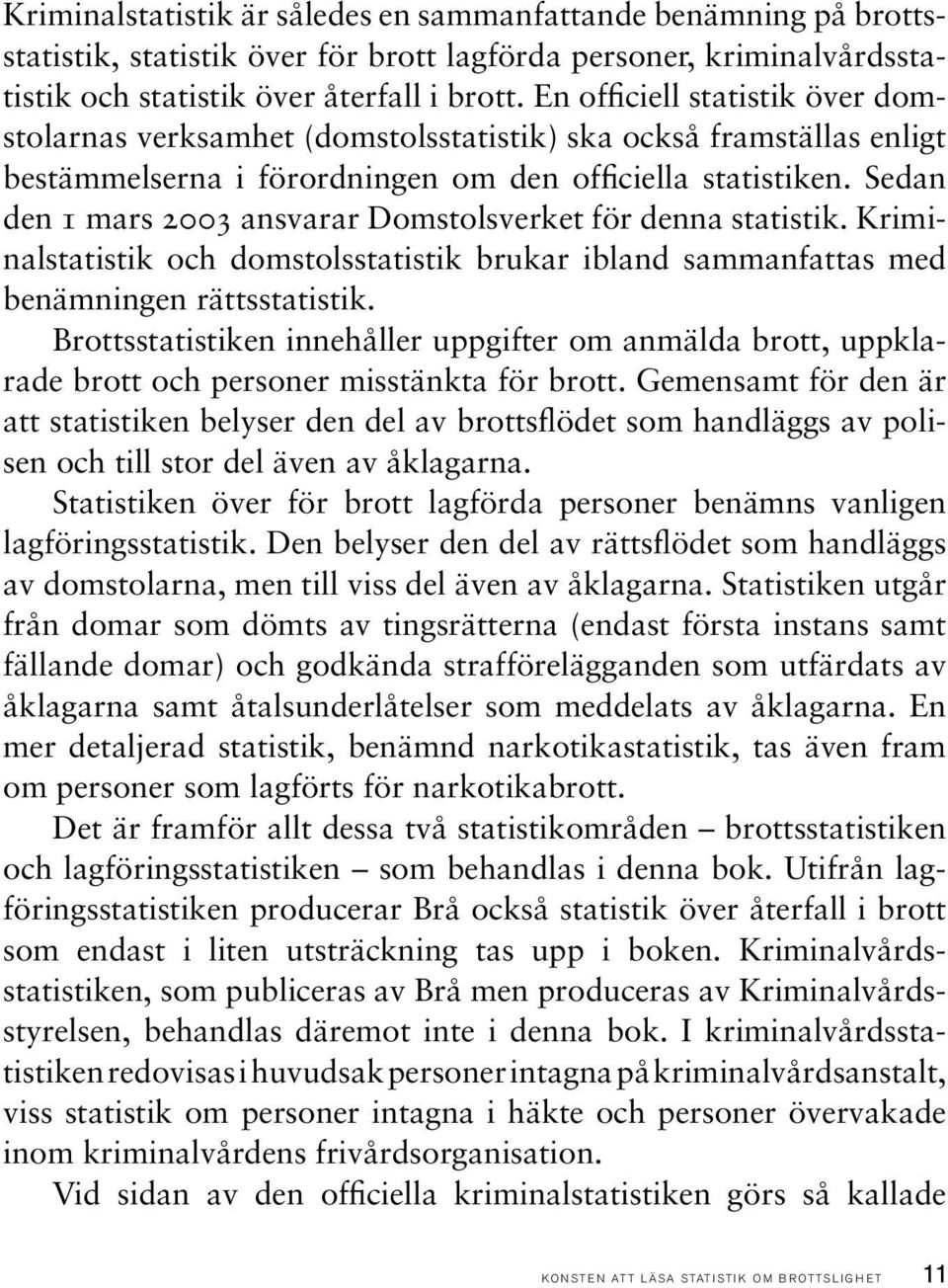 Sedan den 1 mars 2003 ansvarar Domstolsverket för denna statistik. Kriminalstatistik och domstolsstatistik brukar ibland sammanfattas med benämningen rättsstatistik.