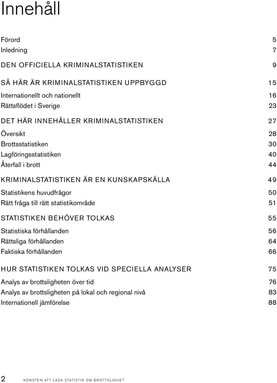 50 Rätt fråga till rätt statistikområde 51 STATISTIKEN BEHÖVER TOLKAS 55 Statistiska förhållanden 56 Rättsliga förhållanden 64 Faktiska förhållanden 66 HUR STATISTIKEN TOLKAS VID