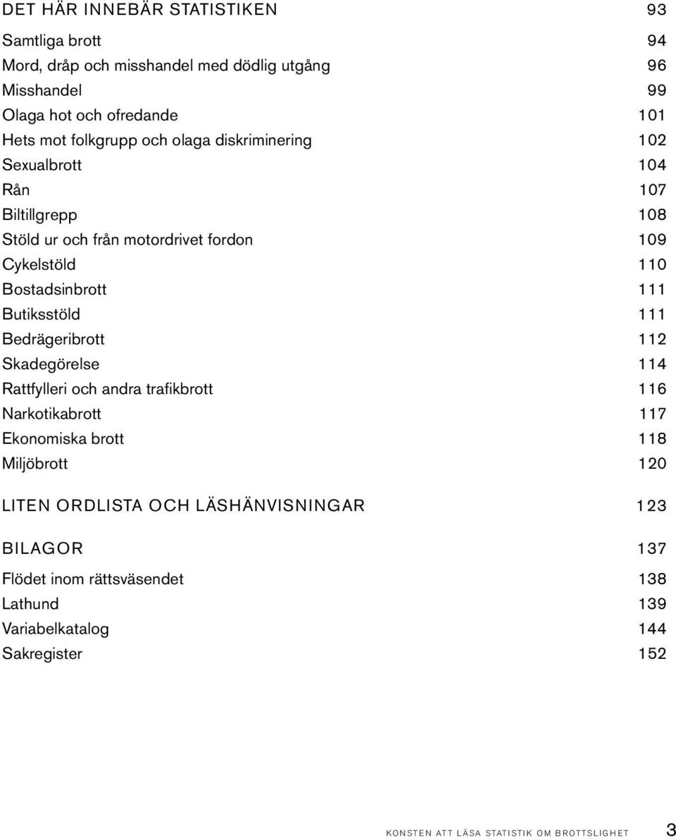 Butiksstöld 111 Bedrägeribrott 112 Skadegörelse 114 Rattfylleri och andra trafi kbrott 116 Narkotikabrott 117 Ekonomiska brott 118 Miljöbrott 120 LITEN