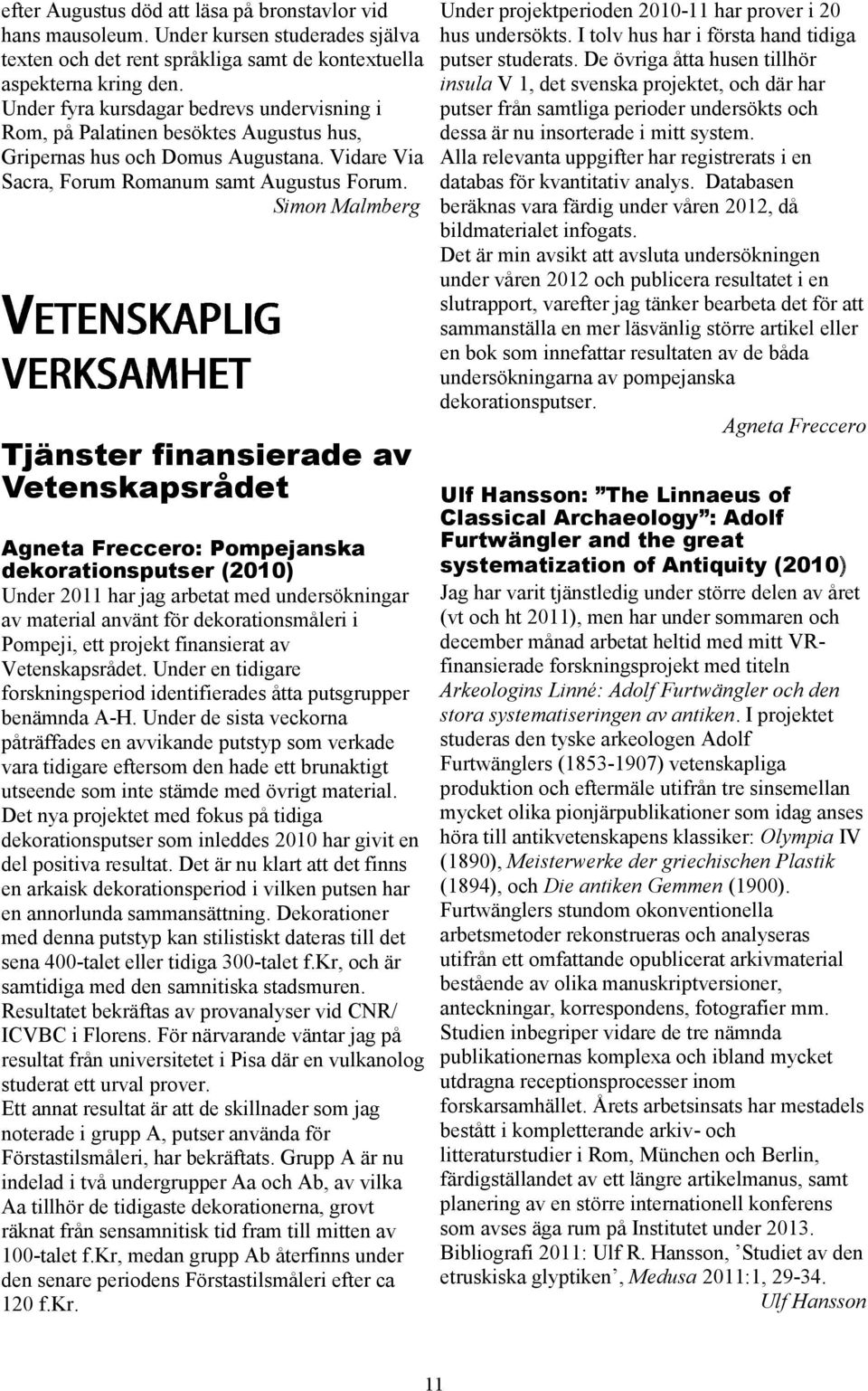 Simon Malmberg Tjänster finansierade av Vetenskapsrådet Agneta Freccero: Pompejanska dekorationsputser (2010) Under 2011 har jag arbetat med undersökningar av material använt för dekorationsmåleri i