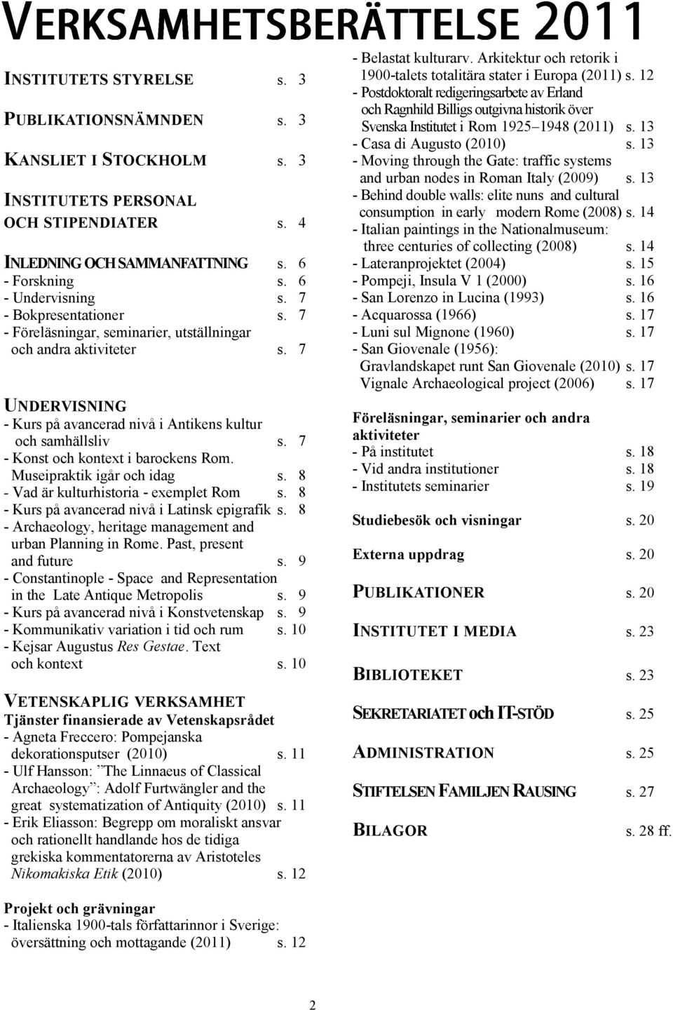 7 - Konst och kontext i barockens Rom. Museipraktik igår och idag s. 8 - Vad är kulturhistoria - exemplet Rom s. 8 - Kurs på avancerad nivå i Latinsk epigrafik s.