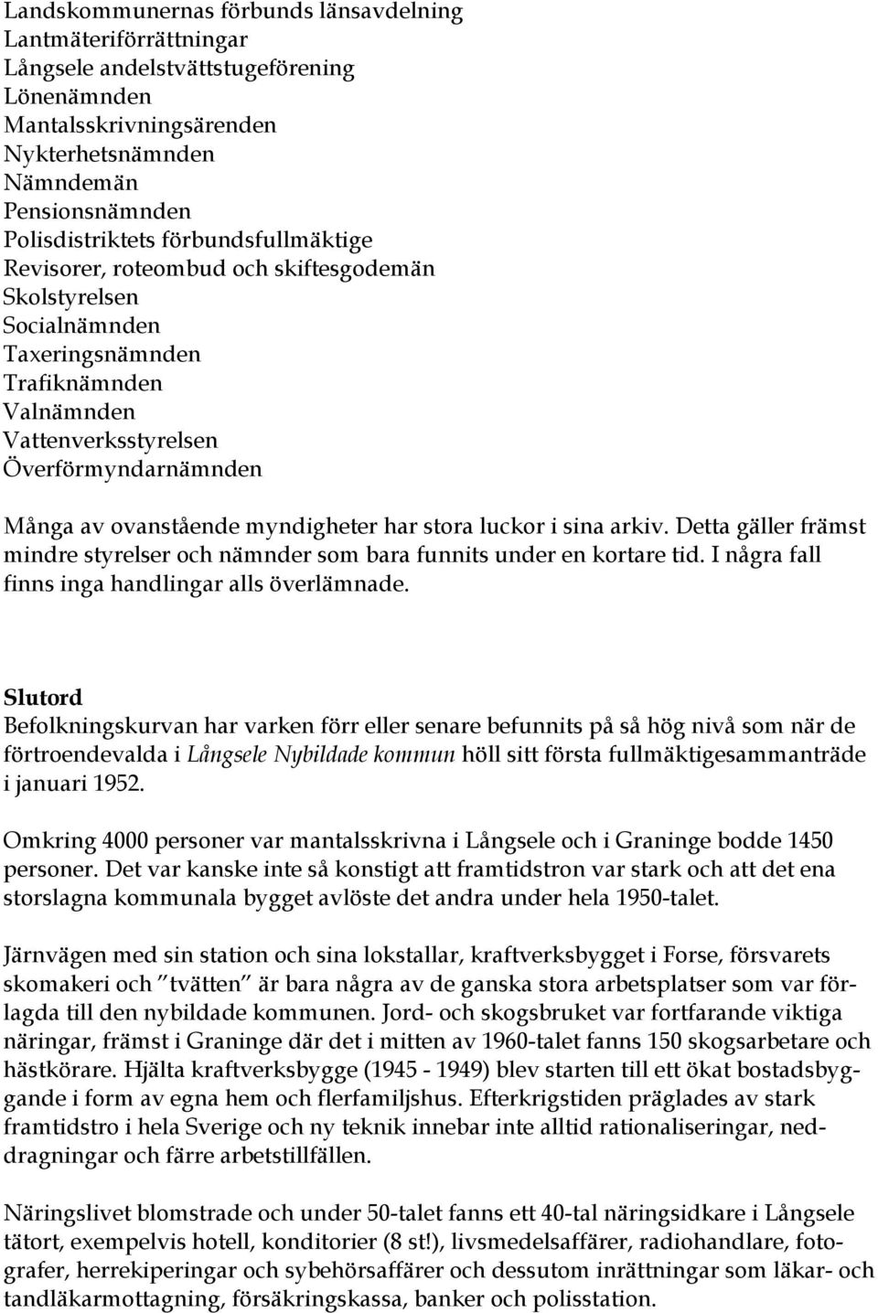 myndigheter har stora luckor i sina arkiv. Detta gäller främst mindre styrelser och nämnder som bara funnits under en kortare tid. I några fall finns inga handlingar alls överlämnade.