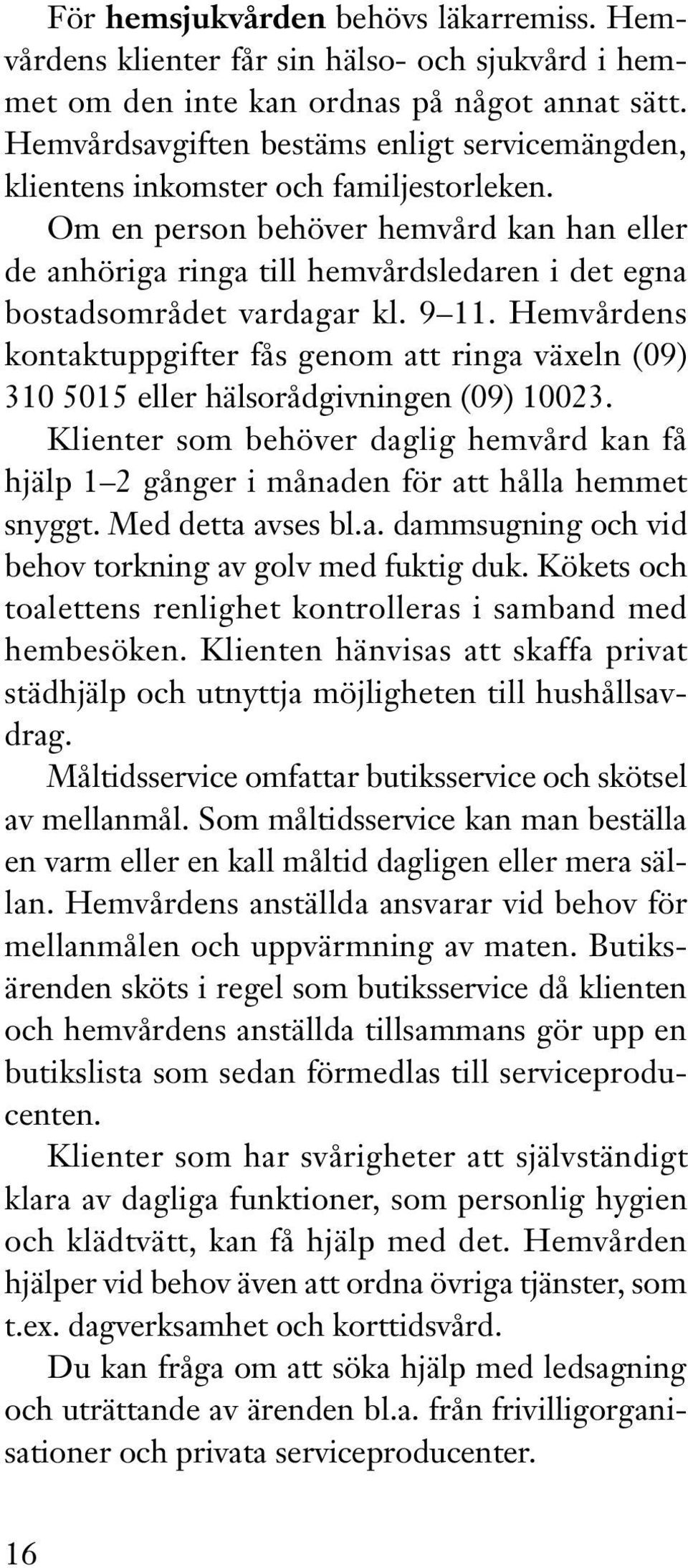 Om en person behöver hemvård kan han eller de anhöriga ringa till hemvårdsledaren i det egna bostadsområdet vardagar kl. 9 11.