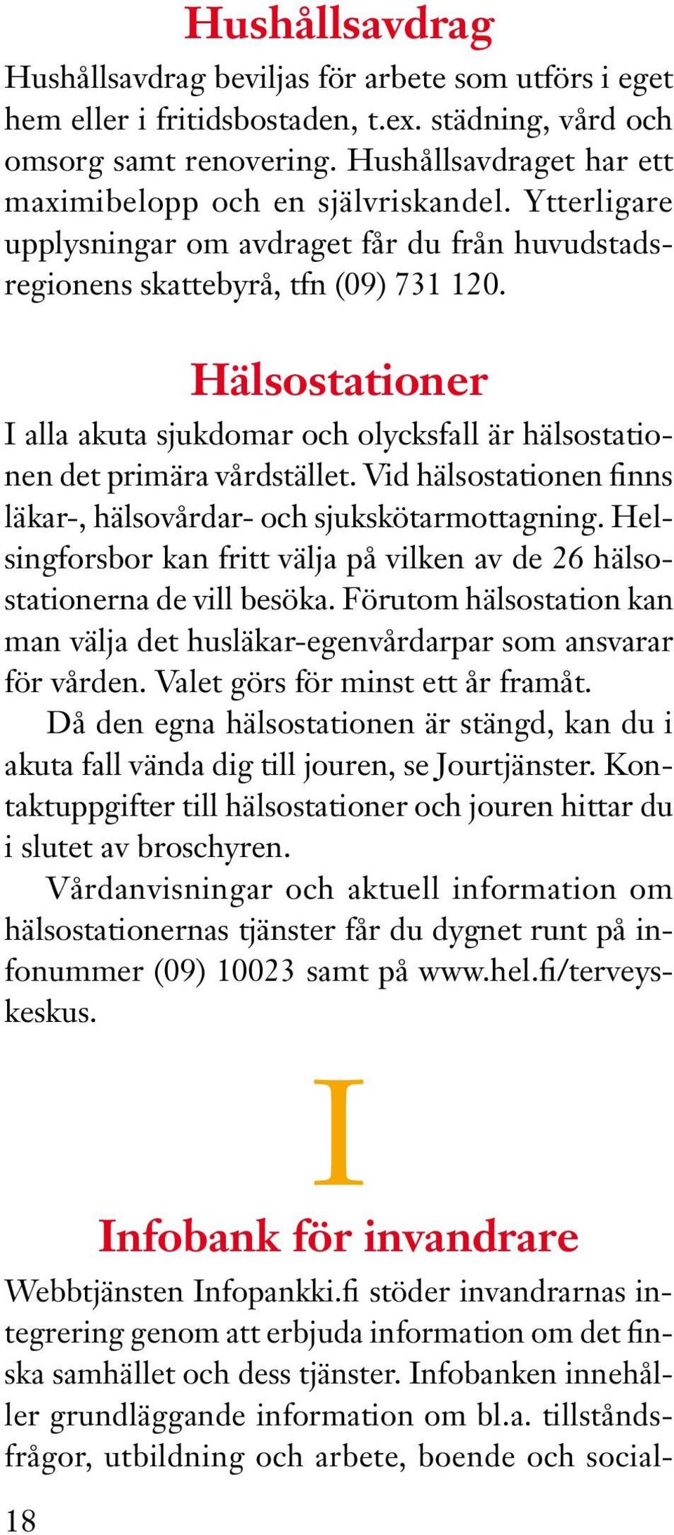 Hälsostationer I alla akuta sjukdomar och olycksfall är hälsostationen det primära vårdstället. Vid hälsostationen finns läkar-, hälsovårdar- och sjukskötarmottagning.