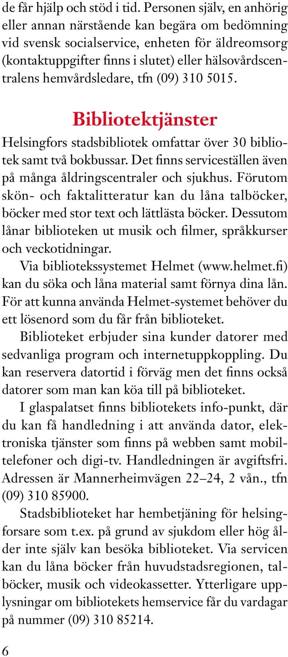 hemvårdsledare, tfn (09) 310 5015. 6 Bibliotektjänster Helsingfors stadsbibliotek omfattar över 30 bibliotek samt två bokbussar. Det finns serviceställen även på många åldringscentraler och sjukhus.