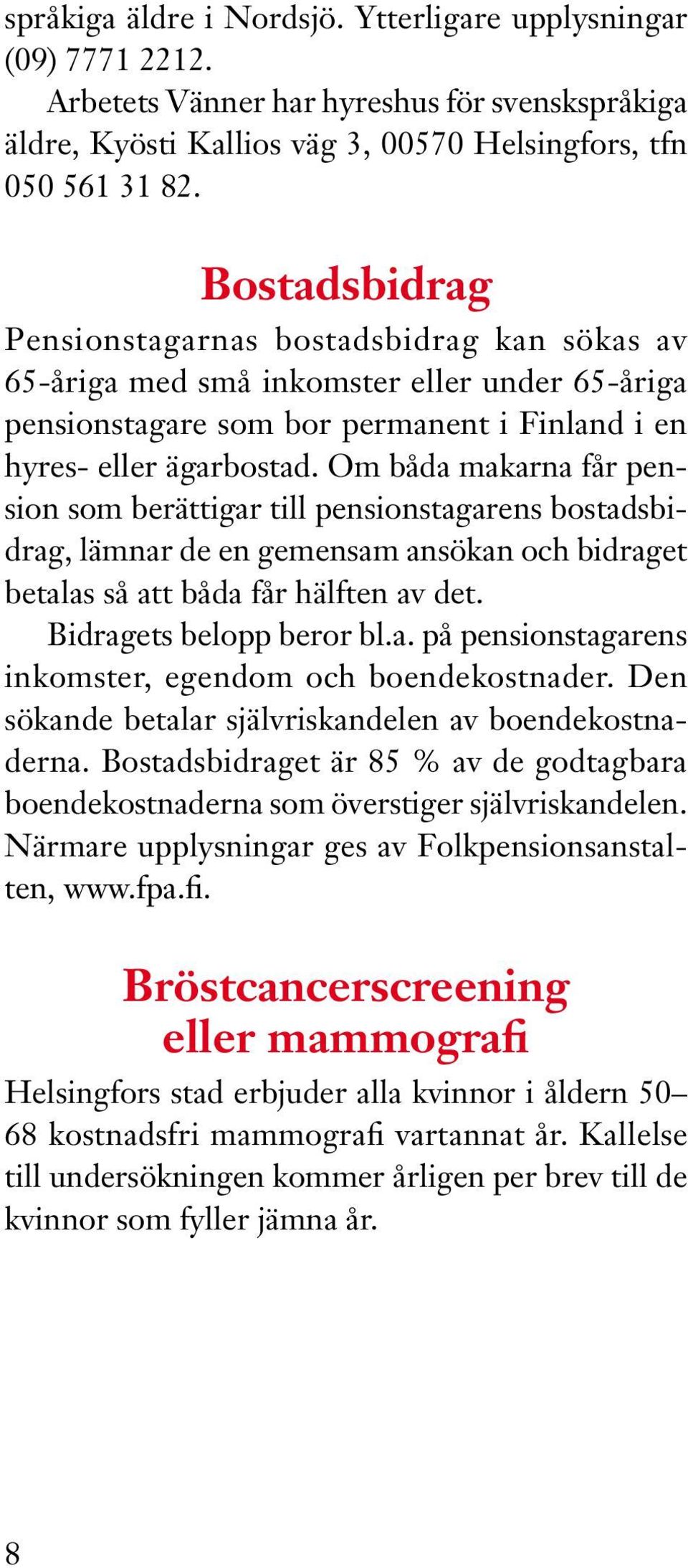 Om båda makarna får pension som berättigar till pensionstagarens bostadsbidrag, lämnar de en gemensam ansökan och bidraget betalas så att båda får hälften av det. Bidragets belopp beror bl.a. på pensionstagarens inkomster, egendom och boendekostnader.