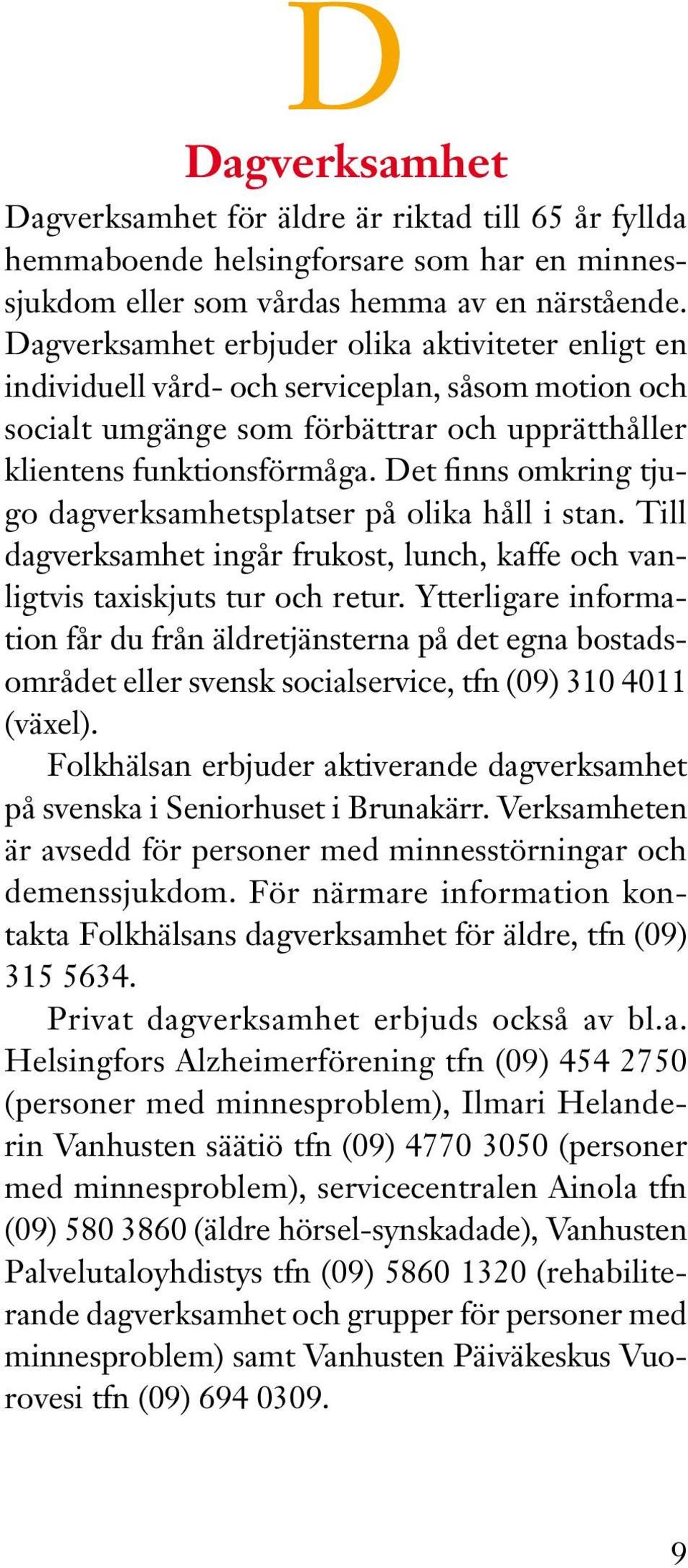 Det finns omkring tjugo dagverksamhetsplatser på olika håll i stan. Till dagverksamhet ingår frukost, lunch, kaffe och vanligtvis taxiskjuts tur och retur.