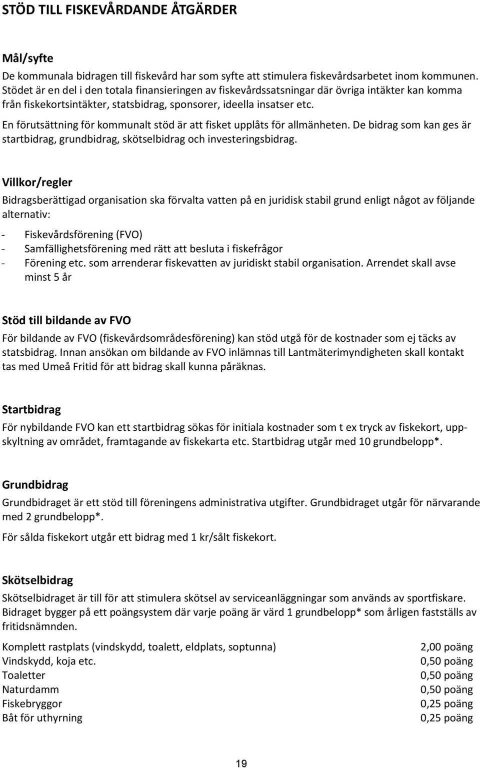 En förutsättning för kommunalt stöd är att fisket upplåts för allmänheten. De bidrag som kan ges är startbidrag, grundbidrag, skötselbidrag och investeringsbidrag.