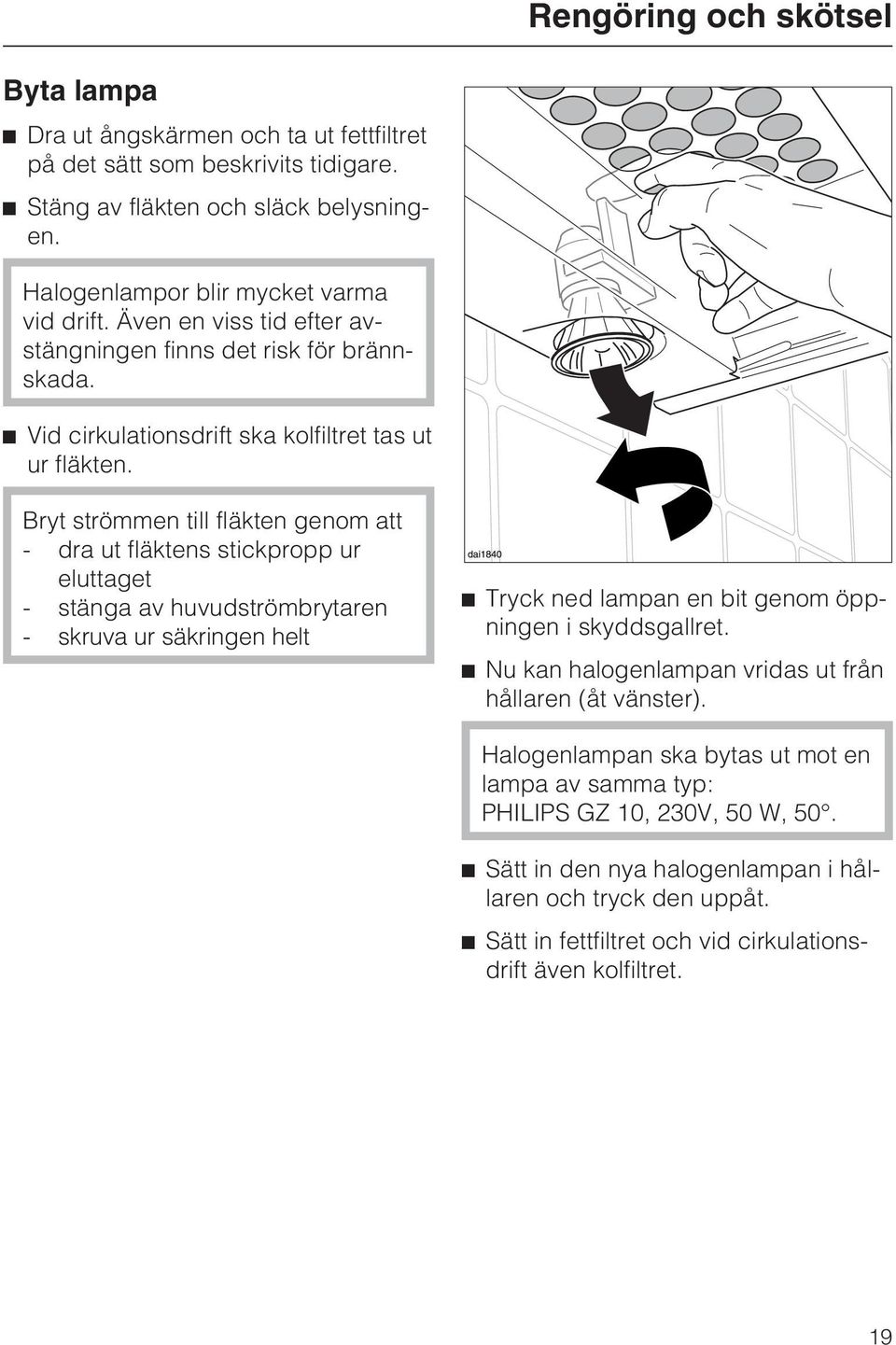 Bryt strömmen till fläkten genom att - dra ut fläktens stickpropp ur eluttaget - stänga av huvudströmbrytaren - skruva ur säkringen helt ^ Tryck ned lampan en bit genom öppningen i skyddsgallret.