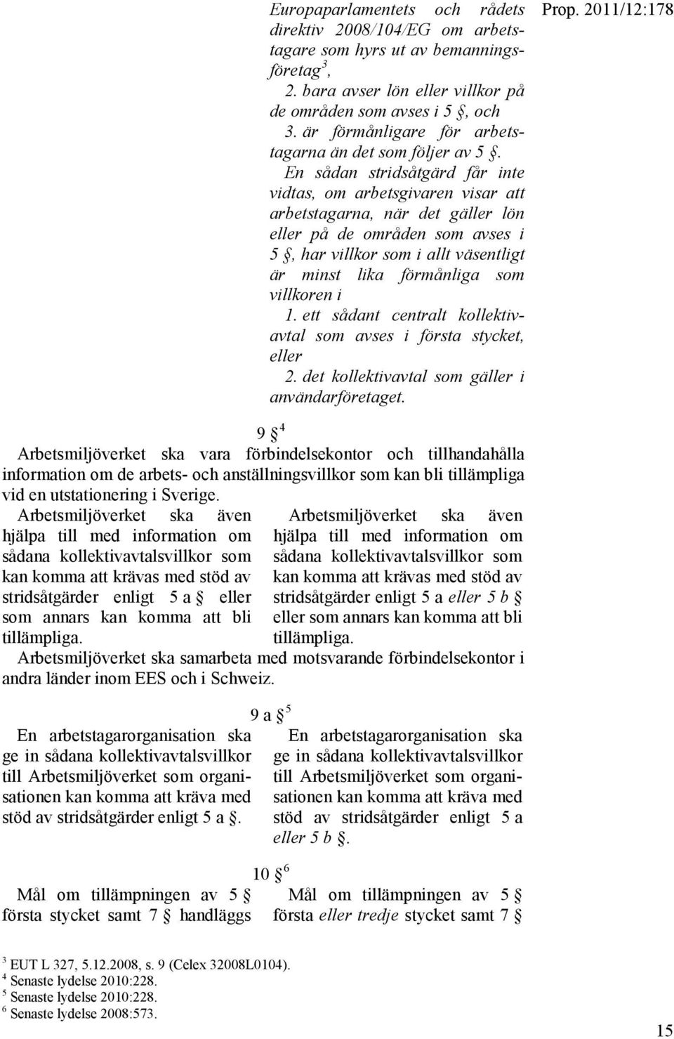 En sådan stridsåtgärd får inte vidtas, om arbetsgivaren visar att arbetstagarna, när det gäller lön eller på de områden som avses i 5, har villkor som i allt väsentligt är minst lika förmånliga som