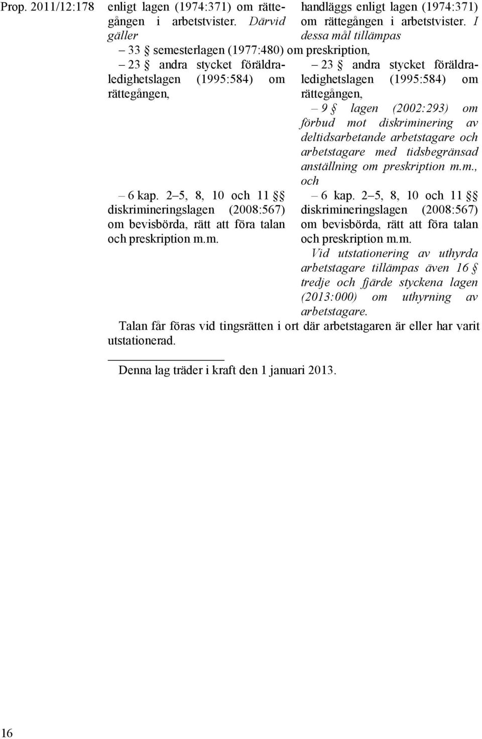 I dessa mål tillämpas 23 andra stycket föräldraledighetslagen (1995:584) om rättegången, 9 lagen (2002:293) om förbud mot diskriminering av deltidsarbetande arbetstagare och arbetstagare med