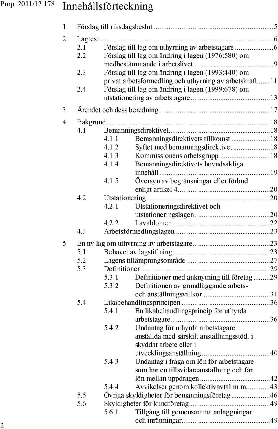 4 Förslag till lag om ändring i lagen (1999:678) om utstationering av arbetstagare... 13 3 Ärendet och dess beredning... 17 4 Bakgrund... 18 4.1 Bemanningsdirektivet... 18 4.1.1 Bemanningsdirektivets tillkomst.