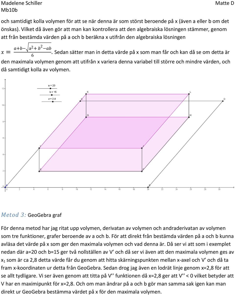 Sedan sätter man in detta värde på x som man får och kan då se om detta är den maximala volymen genom att utifrån x variera denna variabel till större och mindre värden, och då samtidigt kolla av