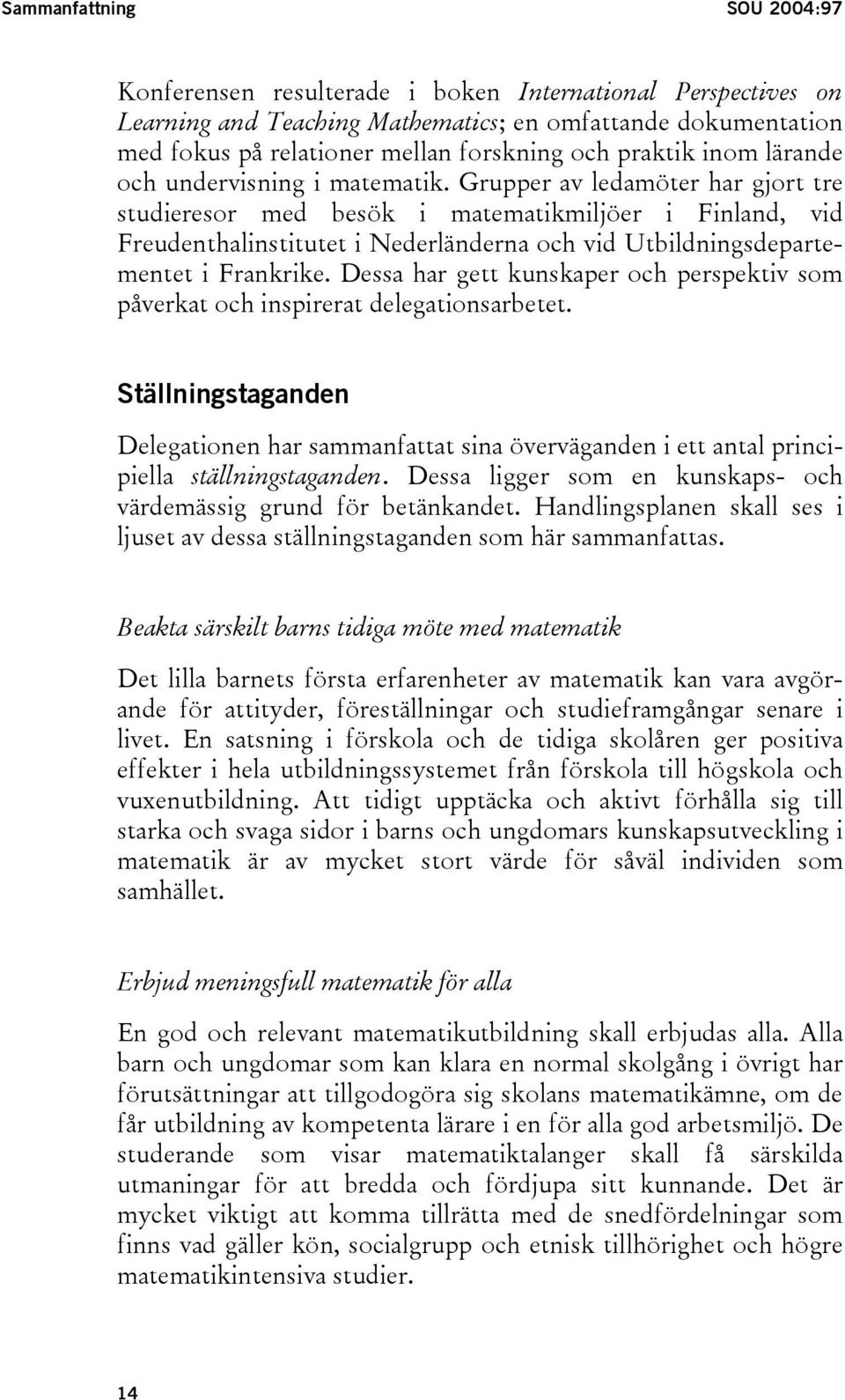 Grupper av ledamöter har gjort tre studieresor med besök i matematikmiljöer i Finland, vid Freudenthalinstitutet i Nederländerna och vid Utbildningsdepartementet i Frankrike.