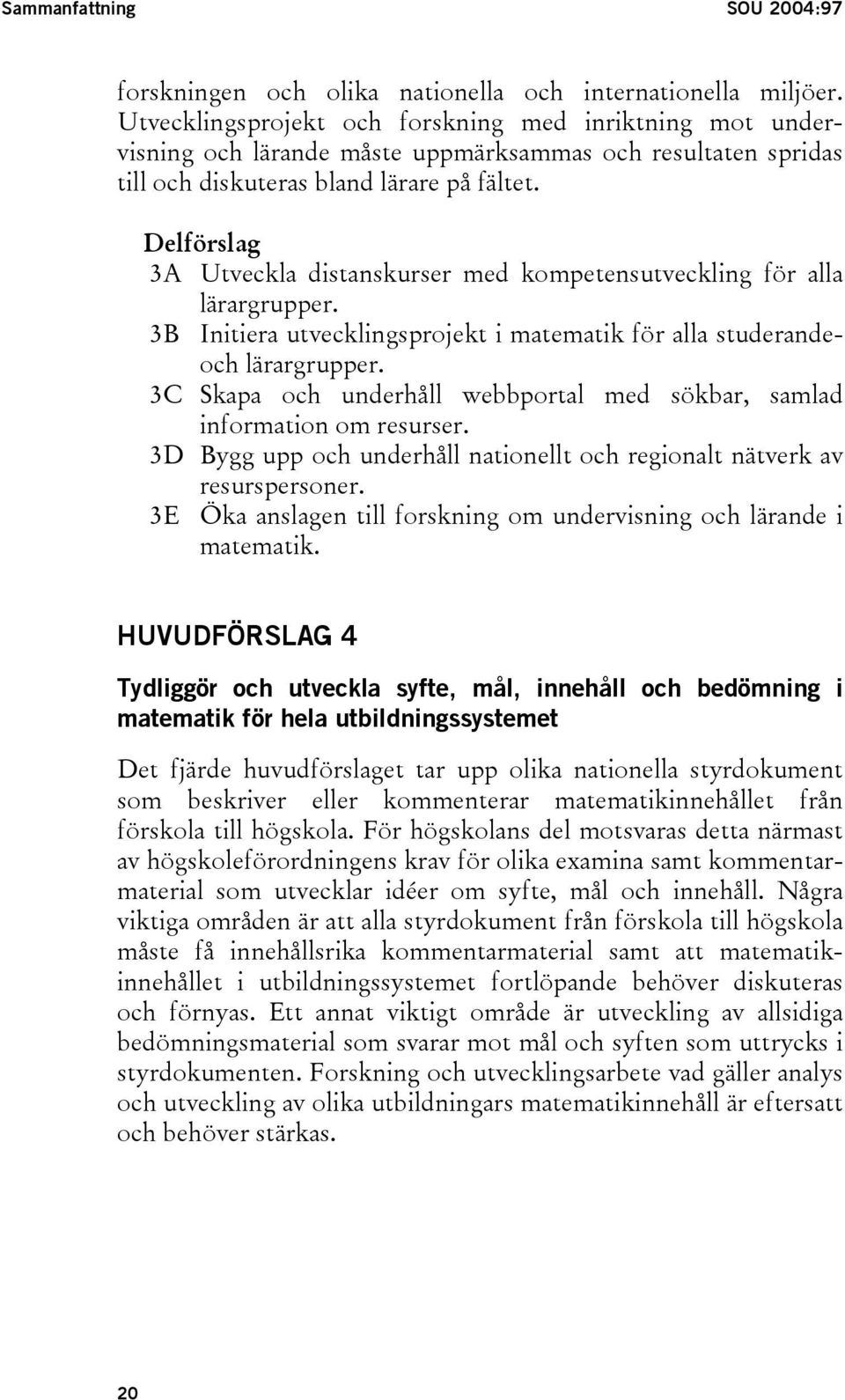 Delförslag 3A Utveckla distanskurser med kompetensutveckling för alla lärargrupper. 3B Initiera utvecklingsprojekt i matematik för alla studerandeoch lärargrupper.