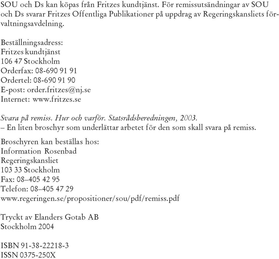 Hur och varför. Statsrådsberedningen, 2003. En liten broschyr som underlättar arbetet för den som skall svara på remiss.