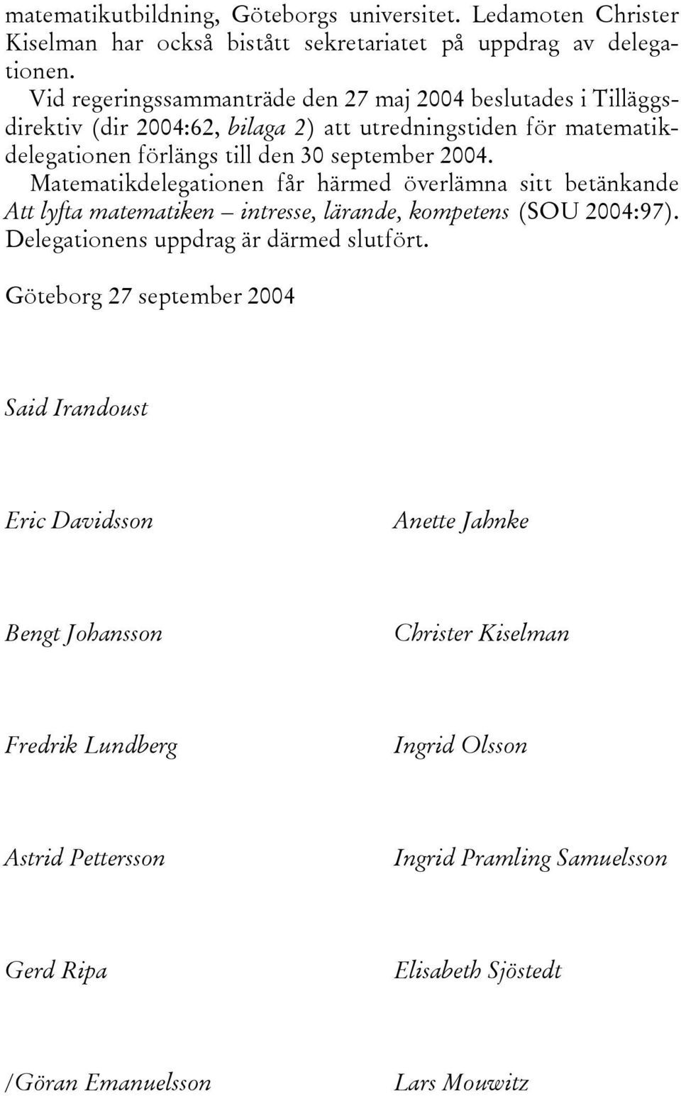 Matematikdelegationen får härmed överlämna sitt betänkande Att lyfta matematiken intresse, lärande, kompetens (SOU 2004:97). Delegationens uppdrag är därmed slutfört.