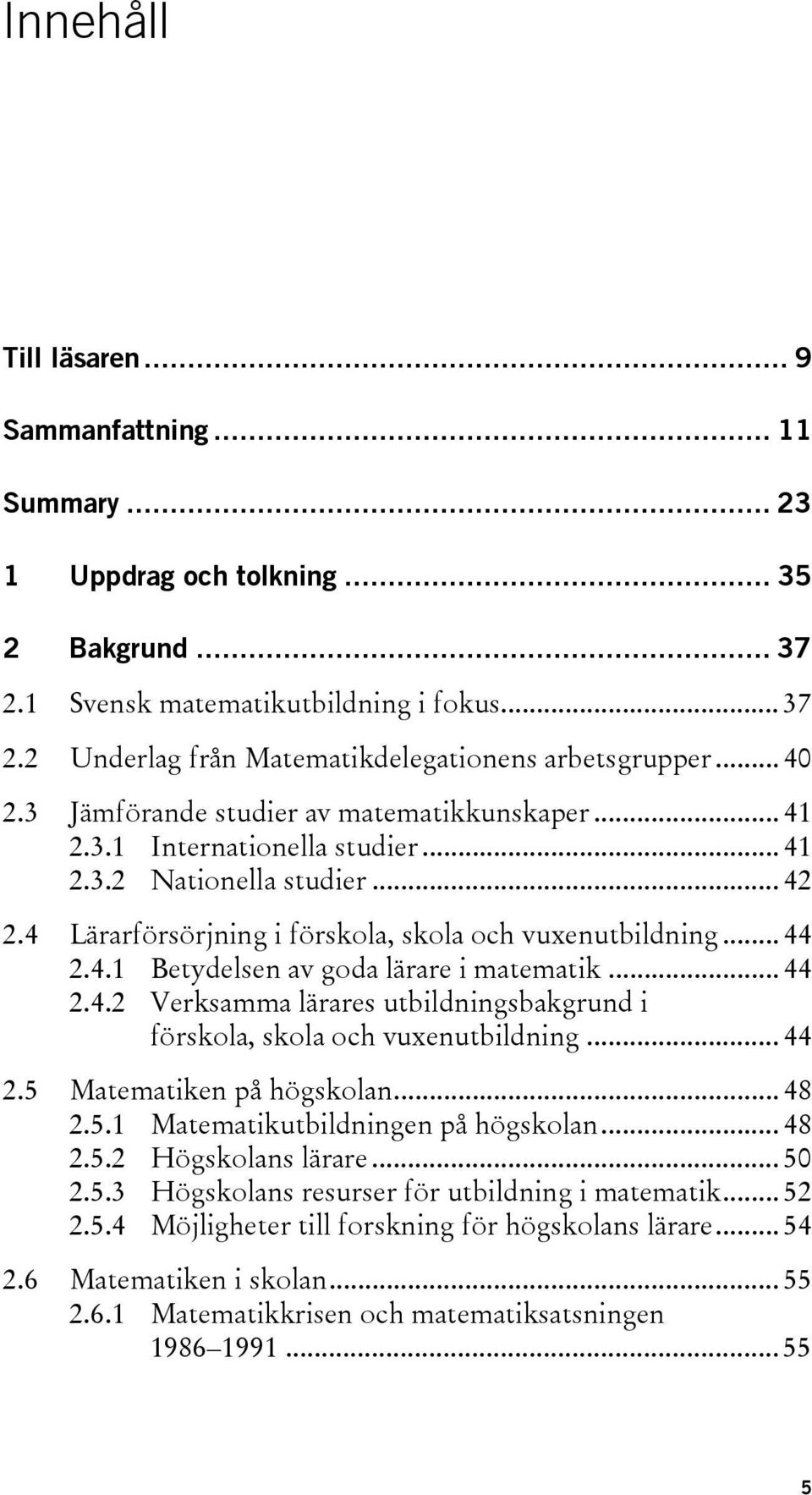 .. 44 2.4.2 Verksamma lärares utbildningsbakgrund i förskola, skola och vuxenutbildning... 44 2.5 Matematiken på högskolan... 48 2.5.1 Matematikutbildningen på högskolan... 48 2.5.2 Högskolans lärare.