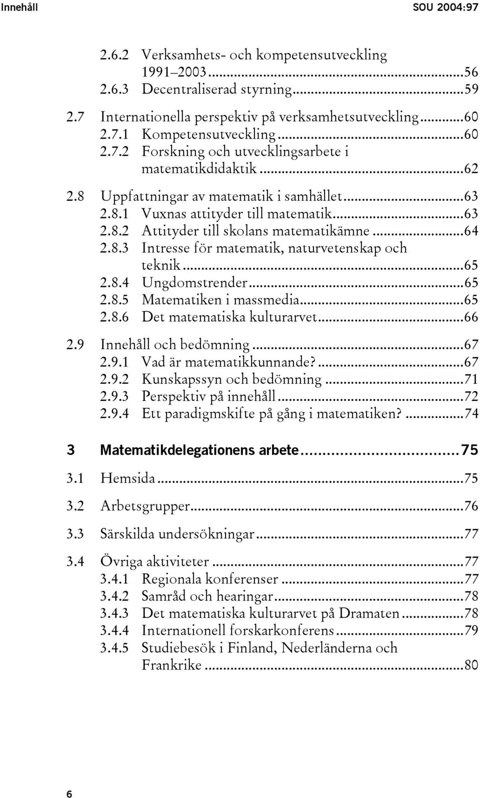 ..64 2.8.3 Intresse för matematik, naturvetenskap och teknik...65 2.8.4 Ungdomstrender...65 2.8.5 Matematiken i massmedia...65 2.8.6 Det matematiska kulturarvet...66 2.9 Innehåll och bedömning...67 2.