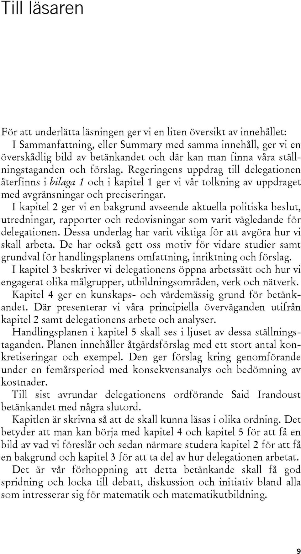 I kapitel 2 ger vi en bakgrund avseende aktuella politiska beslut, utredningar, rapporter och redovisningar som varit vägledande för delegationen.