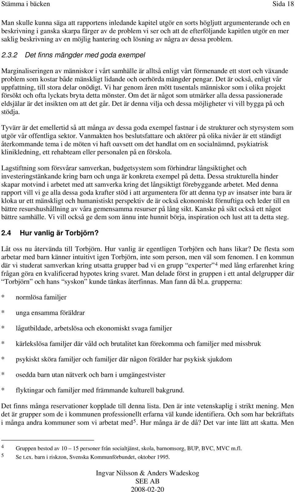 2 Det finns mängder med goda exempel Marginaliseringen av människor i vårt samhälle är alltså enligt vårt förmenande ett stort och växande problem som kostar både mänskligt lidande och oerhörda