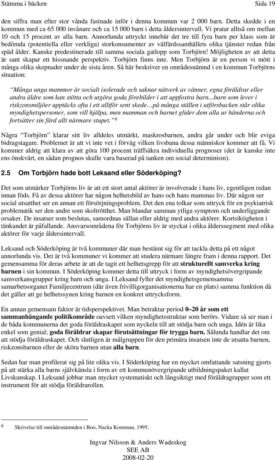 Annorlunda uttryckt innebär det tre till fyra barn per klass som är bedömda (potentiella eller verkliga) storkonsumenter av välfärdssamhällets olika tjänster redan från späd ålder.