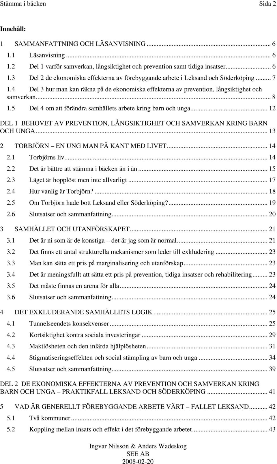 .. 12 DEL 1 BEHOVET AV PREVENTION, LÅNGSIKTIGHET OCH SAMVERKAN KRING BARN OCH UNGA... 13 2 TORBJÖRN EN UNG MAN PÅ KANT MED LIVET... 14 2.1 Torbjörns liv... 14 2.2 Det är bättre att stämma i bäcken än i ån.