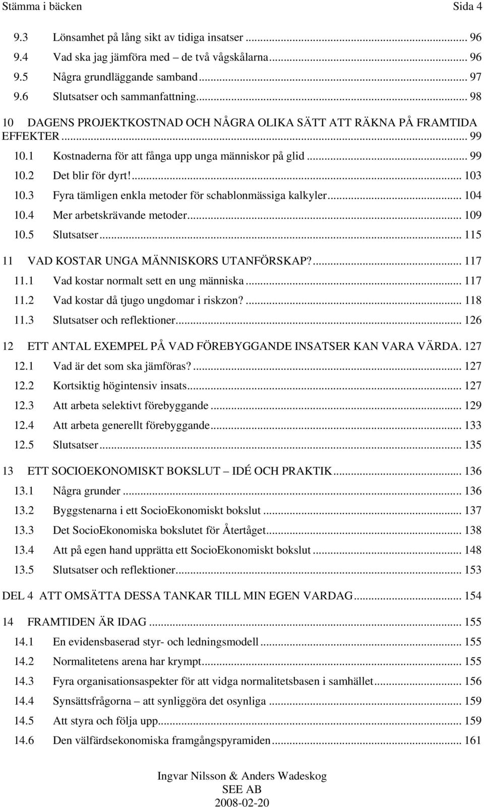 3 Fyra tämligen enkla metoder för schablonmässiga kalkyler... 104 10.4 Mer arbetskrävande metoder... 109 10.5 Slutsatser... 115 11 VAD KOSTAR UNGA MÄNNISKORS UTANFÖRSKAP?... 117 11.