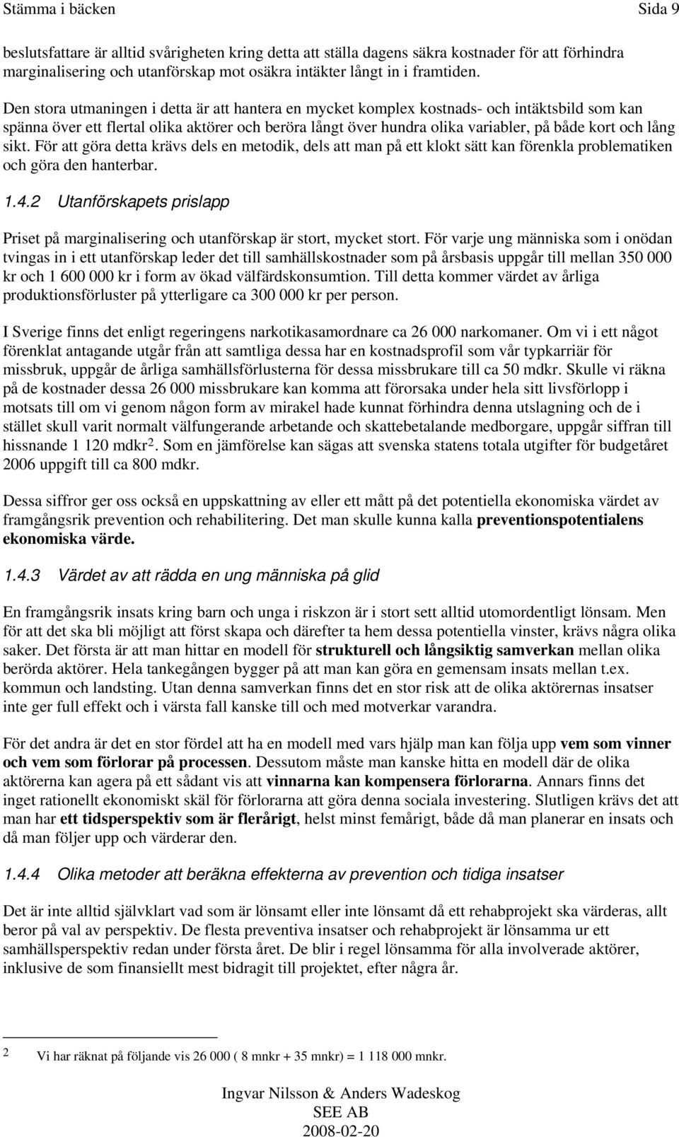 lång sikt. För att göra detta krävs dels en metodik, dels att man på ett klokt sätt kan förenkla problematiken och göra den hanterbar. 1.4.