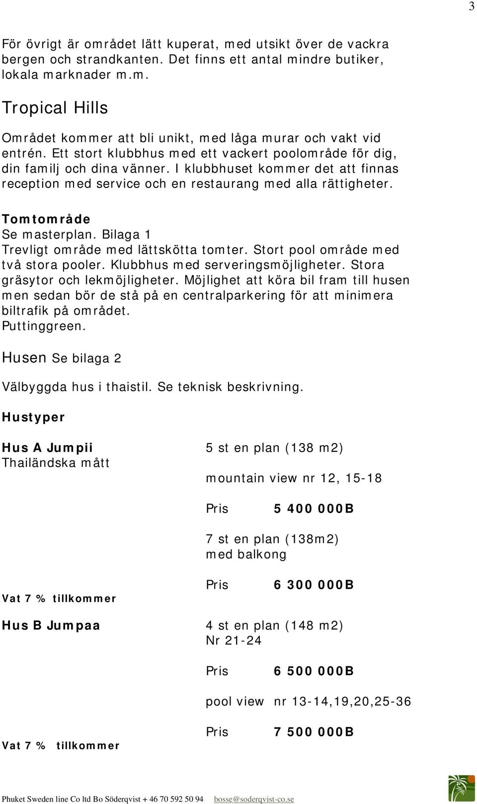 Tomtområde Se masterplan. Bilaga 1 Trevligt område med lättskötta tomter. Stort pool område med två stora pooler. Klubbhus med serveringsmöjligheter. Stora gräsytor och lekmöjligheter.