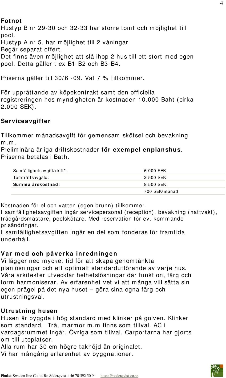 För upprättande av köpekontrakt samt den officiella registreringen hos myndigheten är kostnaden 10.000 Baht (cirka 2.000 SEK).