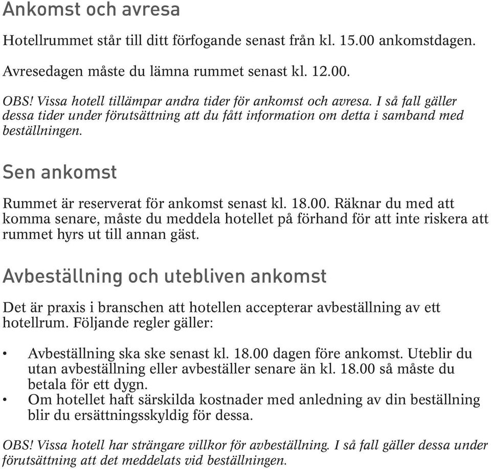 Sen ankomst Rummet är reserverat för ankomst senast kl. 18.00. Räknar du med att komma senare, måste du meddela hotellet på förhand för att inte riskera att rummet hyrs ut till annan gäst.