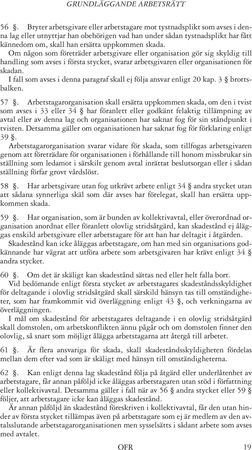 Om någon som företräder arbetsgivare eller organisation gör sig skyldig till handling som avses i första stycket, svarar arbetsgivaren eller organisationen för skadan.