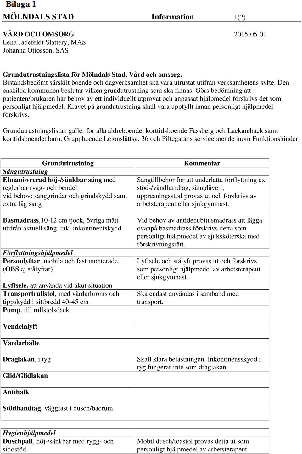 Görs bedömning att patienten/brukaren har behov av ett individuellt utprovat och anpassat hjälpmedel förskrivs det som personligt hjälpmedel.