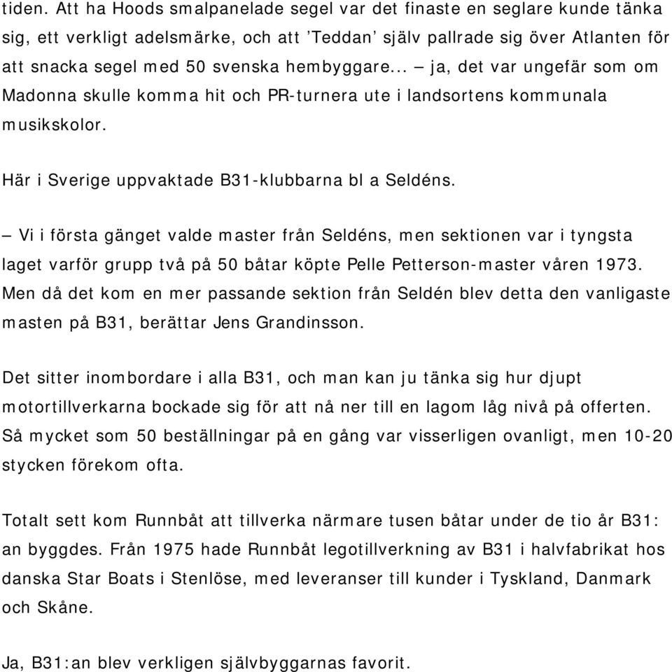 .. ja, det var ungefär som om Madonna skulle komma hit och PR-turnera ute i landsortens kommunala musikskolor. Här i Sverige uppvaktade B31-klubbarna bl a Seldéns.