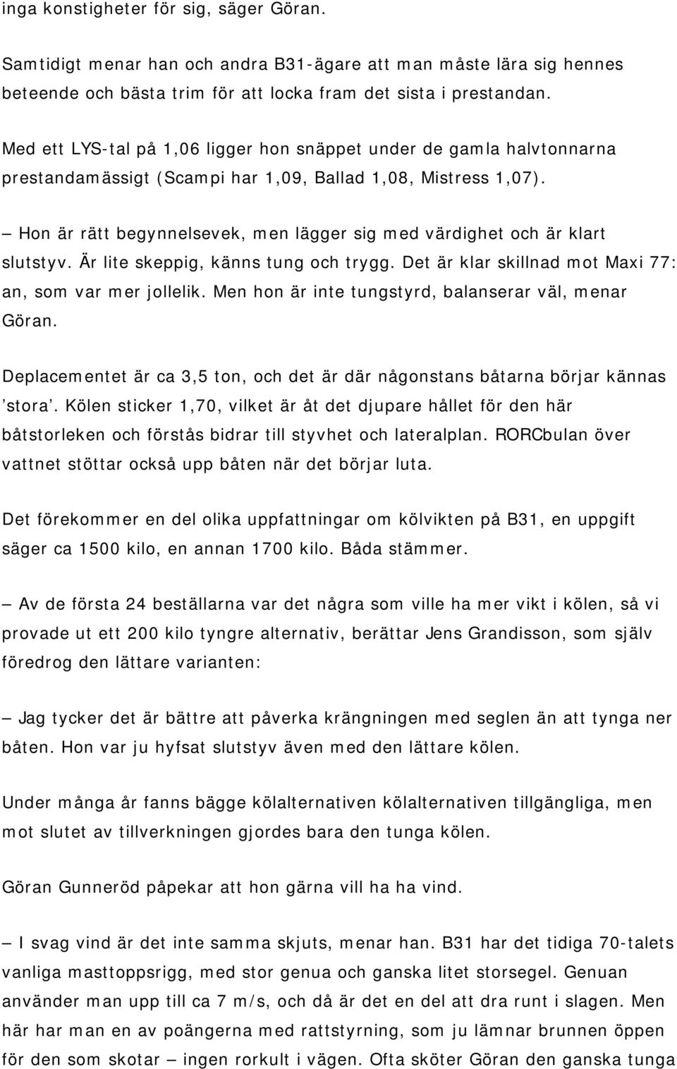 Hon är rätt begynnelsevek, men lägger sig med värdighet och är klart slutstyv. Är lite skeppig, känns tung och trygg. Det är klar skillnad mot Maxi 77: an, som var mer jollelik.