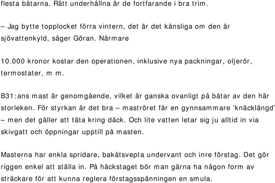 För styrkan är det bra maströret får en gynnsammare knäcklängd men det gäller att täta kring däck. Och lite vatten letar sig ju alltid in via skivgatt och öppningar upptill på masten.