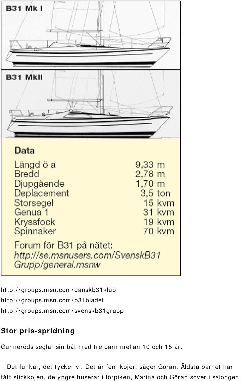 seglar sin båt med tre barn mellan 10 och 15 år. Det funkar, det tycker vi.