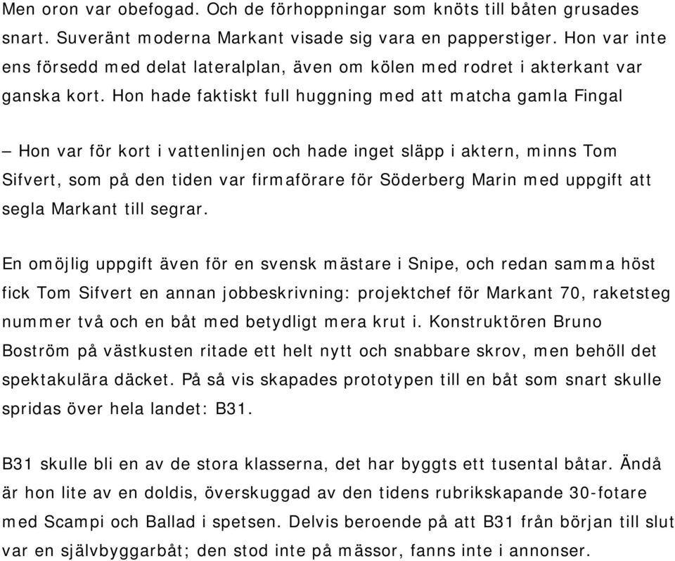 Hon hade faktiskt full huggning med att matcha gamla Fingal Hon var för kort i vattenlinjen och hade inget släpp i aktern, minns Tom Sifvert, som på den tiden var firmaförare för Söderberg Marin med