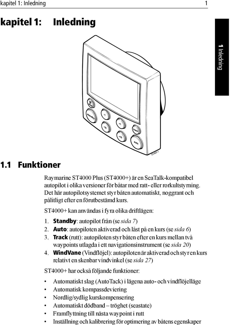 Det här autopilotsystemet styr båten automatiskt, noggrant och pålitligt efter en förutbestämd kurs. ST4000+ kan användas i fyra olika driftlägen: 1. Standby: autopilot från (se sida 7) 2.