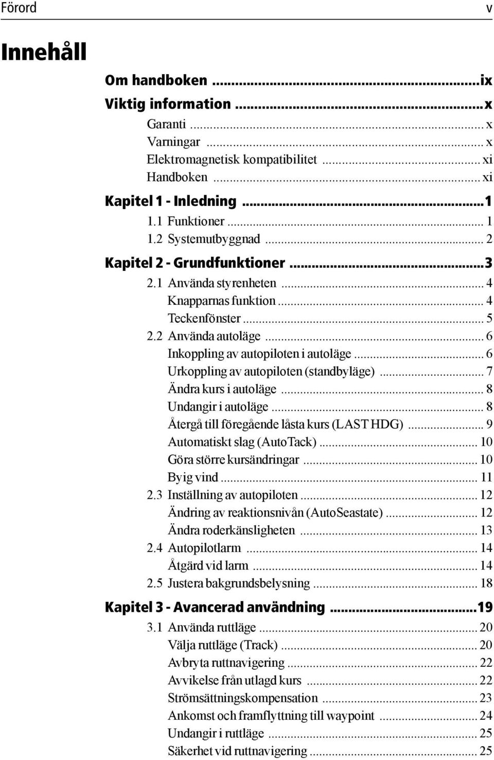 .. 6 Urkoppling av autopiloten (standbyläge)... 7 Ändra kurs i autoläge... 8 Undangir i autoläge... 8 Återgå till föregående låsta kurs (LAST HDG)... 9 Automatiskt slag (AutoTack).