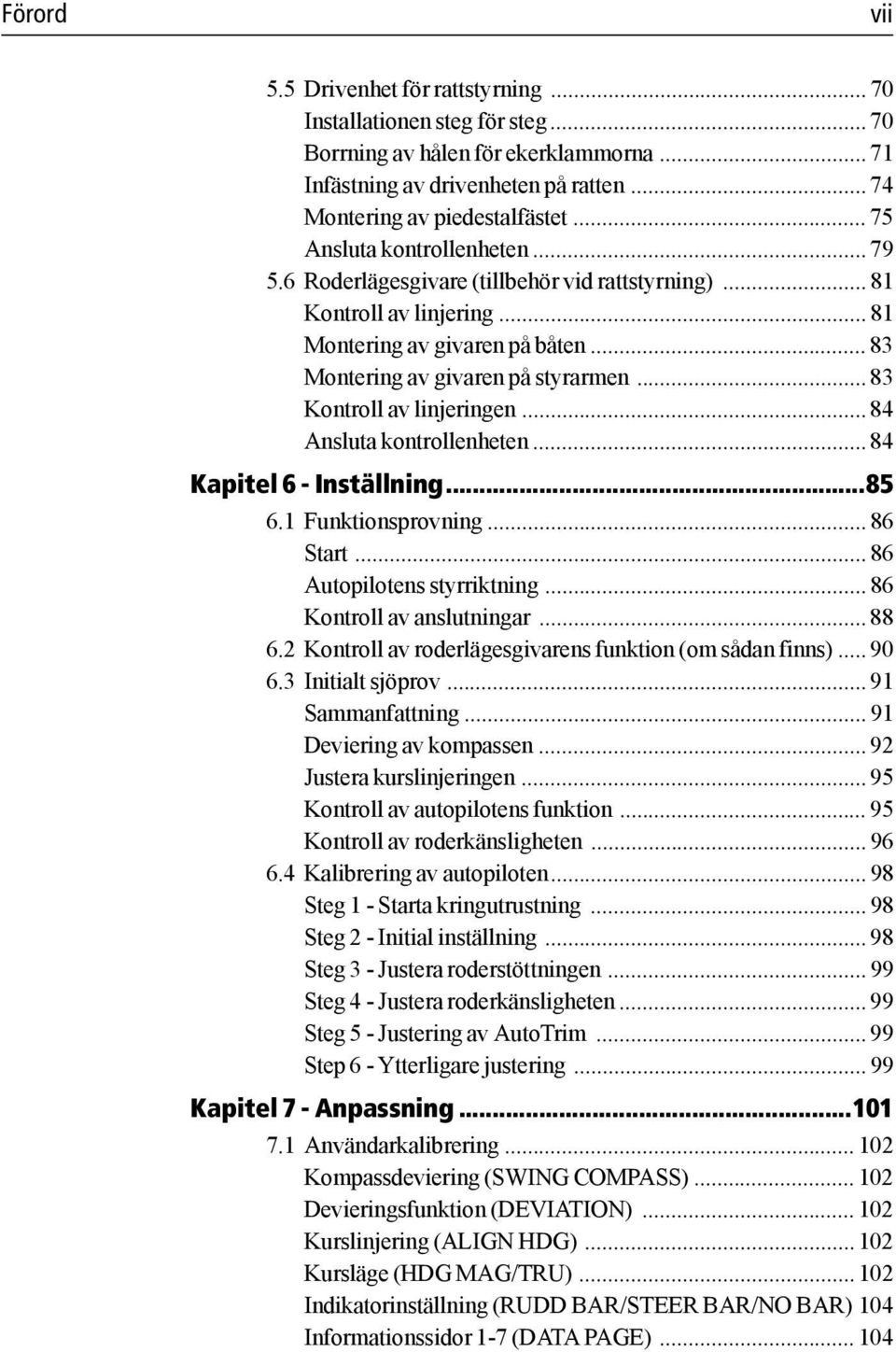 .. 83 Kontroll av linjeringen... 84 Ansluta kontrollenheten... 84 Kapitel 6 - Inställning...85 6.1 Funktionsprovning... 86 Start... 86 Autopilotens styrriktning... 86 Kontroll av anslutningar... 88 6.